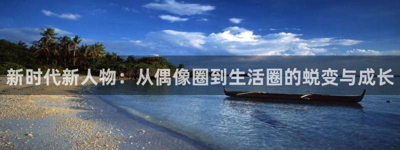 万事娱乐登录：新时代新人物：从偶像圈到生活圈的蜕变与成长