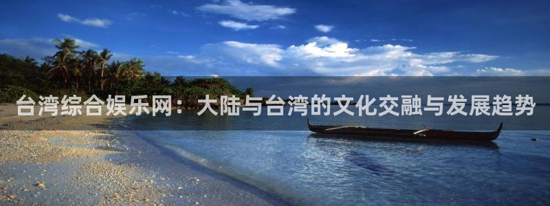 万事娱乐登录地址：台湾综合娱乐网：大陆与台湾的文化交融与发展趋势