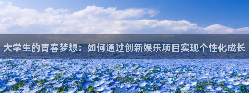 万事娱乐登录地址：大学生的青春梦想：如何通过创新娱乐项目实现个性化成长